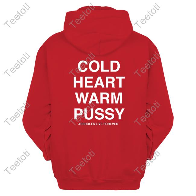 New Shirt Cold Heart Warm Pussy Assholes Live Forever Teetoti
